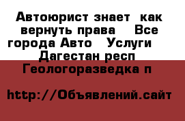 Автоюрист знает, как вернуть права. - Все города Авто » Услуги   . Дагестан респ.,Геологоразведка п.